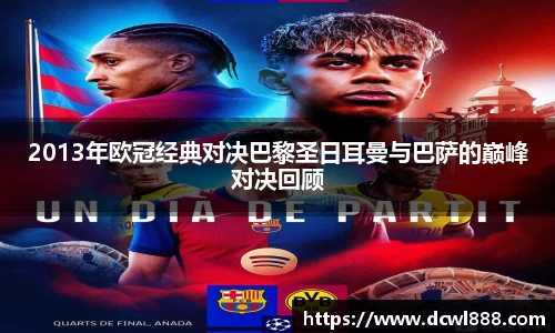 2013年欧冠经典对决巴黎圣日耳曼与巴萨的巅峰对决回顾