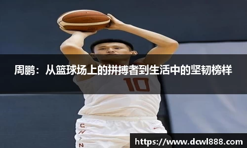 周鹏：从篮球场上的拼搏者到生活中的坚韧榜样