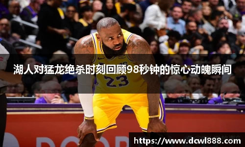 湖人对猛龙绝杀时刻回顾98秒钟的惊心动魄瞬间