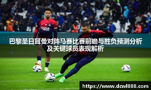 巴黎圣日耳曼对阵马赛比赛前瞻与胜负预测分析及关键球员表现解析