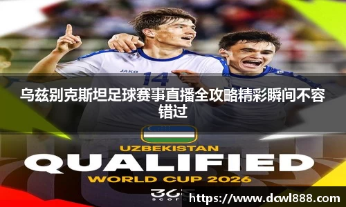 乌兹别克斯坦足球赛事直播全攻略精彩瞬间不容错过