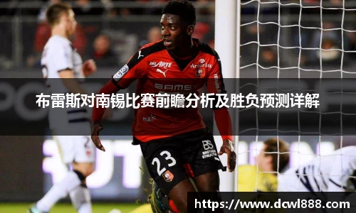 布雷斯对南锡比赛前瞻分析及胜负预测详解