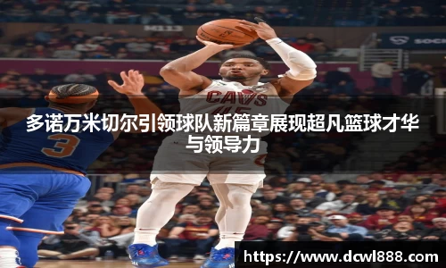 多诺万米切尔引领球队新篇章展现超凡篮球才华与领导力