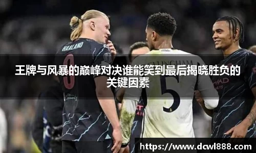 王牌与风暴的巅峰对决谁能笑到最后揭晓胜负的关键因素